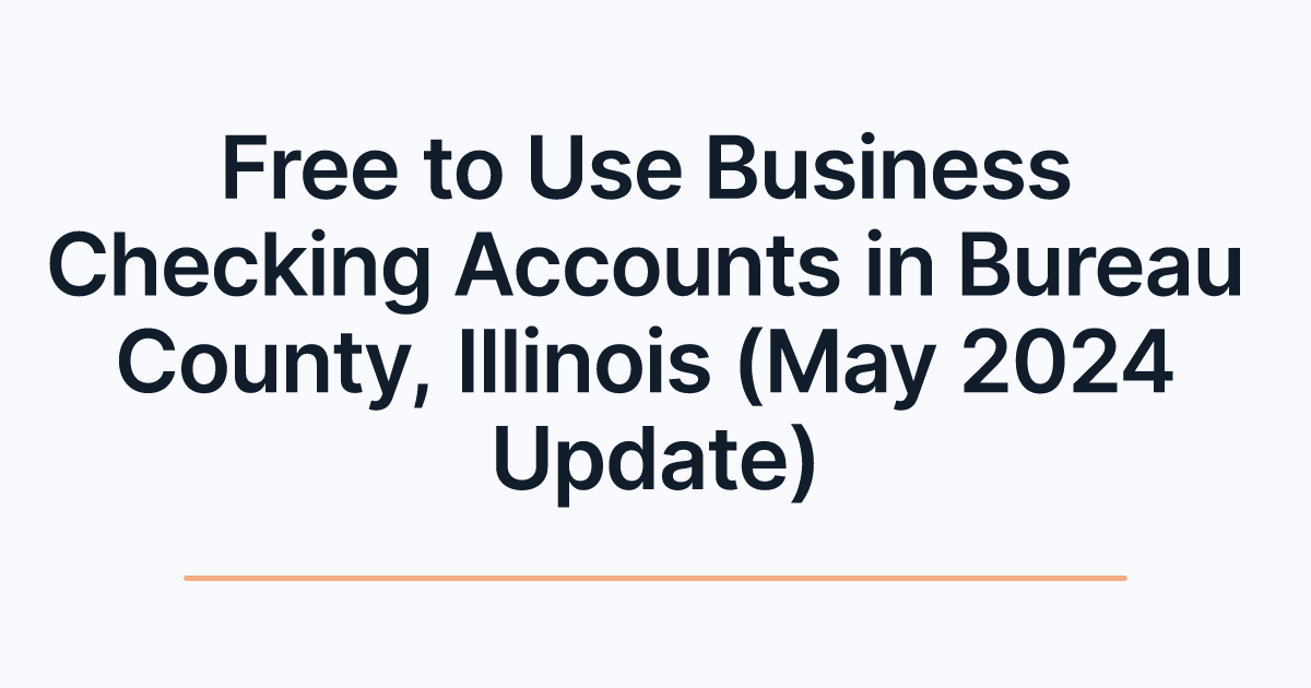 Free to Use Business Checking Accounts in Bureau County, Illinois (May 2024 Update)